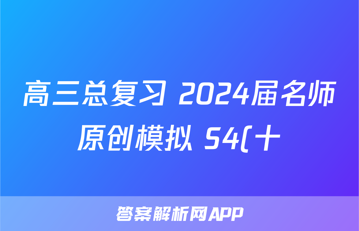 高三总复习 2024届名师原创模拟 S4(十)10历史答案